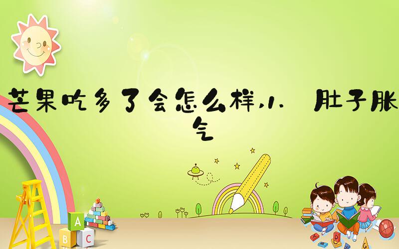 芒果吃多了会怎么样 1. 肚子胀气